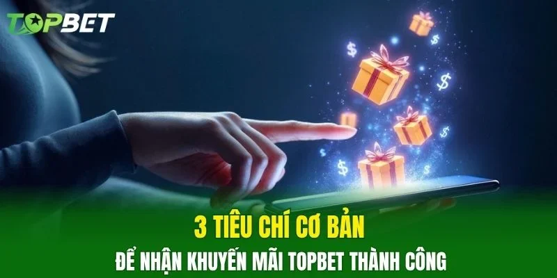 3 tiêu chí cơ bản để nhận khuyến mãi TOPBET thành công