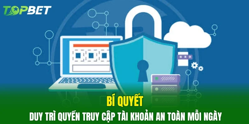 Bí quyết duy trì quyền truy cập tài khoản an toàn mỗi ngày 