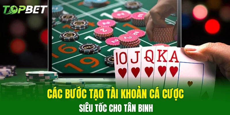 Các bước tạo tài khoản cá cược siêu tốc cho tân binh