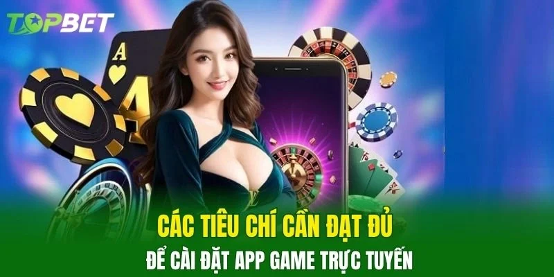 Các tiêu chí cần đạt đủ để cài đặt app game trực tuyến