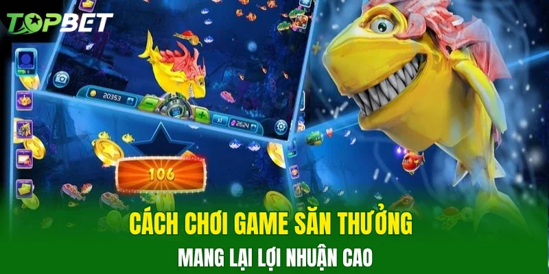 Cách chơi game săn thưởng mang lại lợi nhuận cao