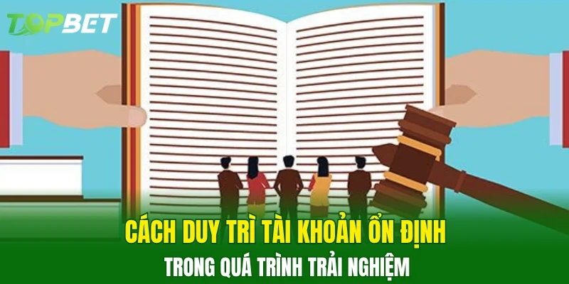 Cách duy trì tài khoản ổn định trong quá trình trải nghiệm 