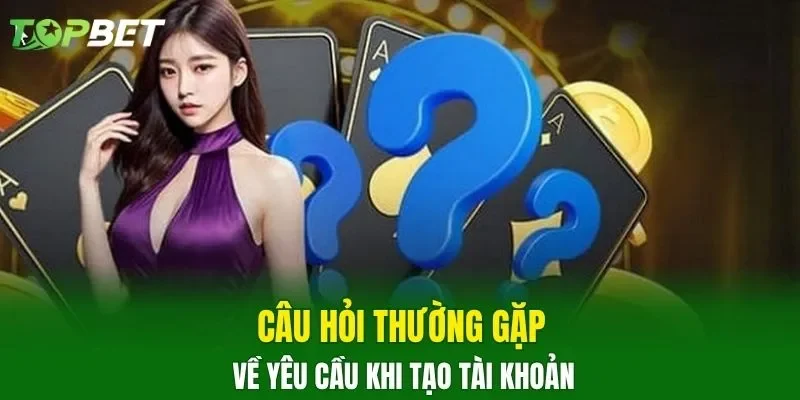 Câu hỏi thường gặp về yêu cầu khi tạo tài khoản