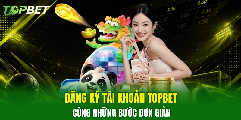 Đăng ký tài khoản TOPBET cùng những bước đơn giản