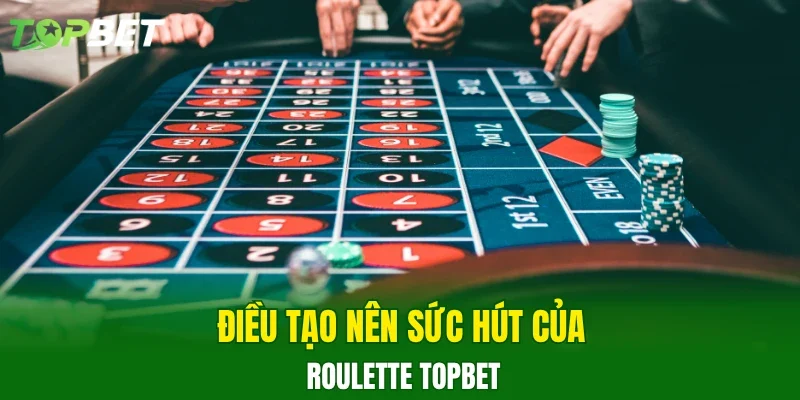 Điều tạo nên sức hút của Roulette TOPBET