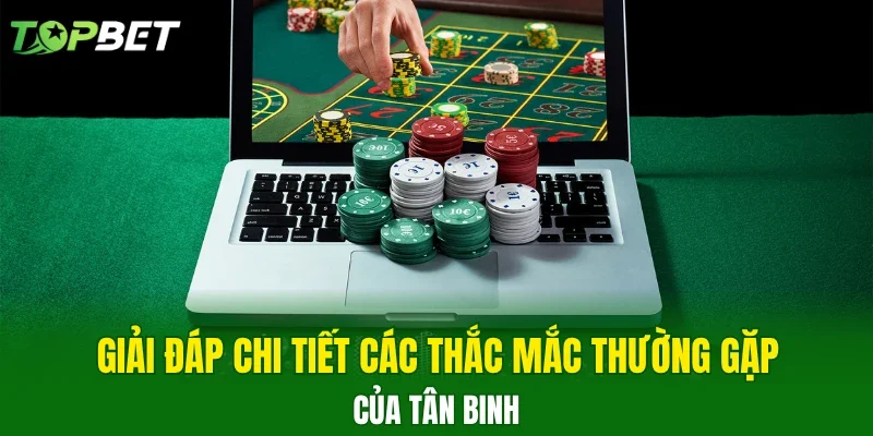 Giải đáp chi tiết các thắc mắc thường gặp của tân binh