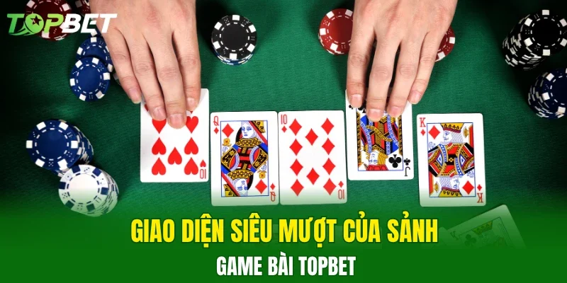 Giao diện siêu mượt của sảnh game bài TOPBET