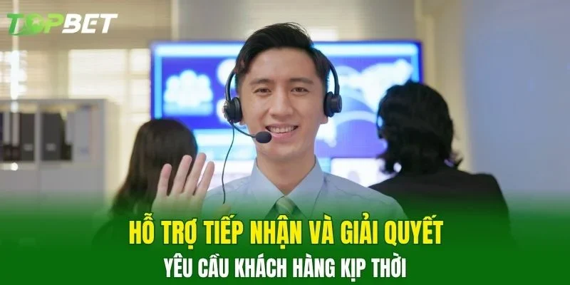 Hỗ trợ tiếp nhận và giải quyết yêu cầu khách hàng kịp thời