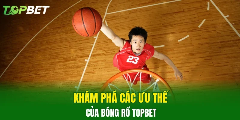 Khám phá các ưu thế của bóng rổ TOPBET
