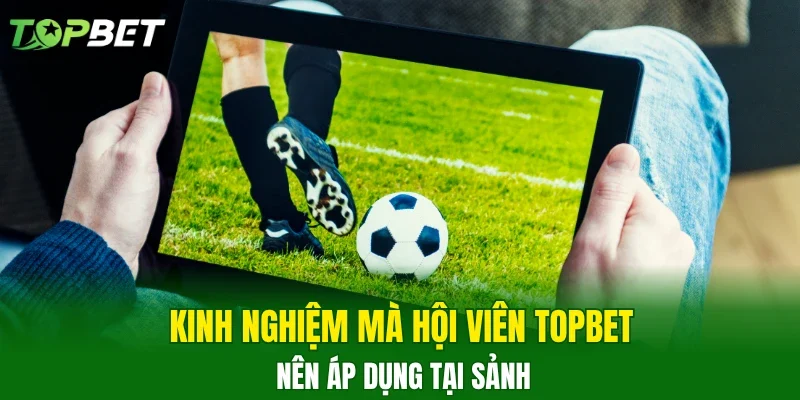 Kinh nghiệm mà hội viên TOPBET nên áp dụng tại sảnh