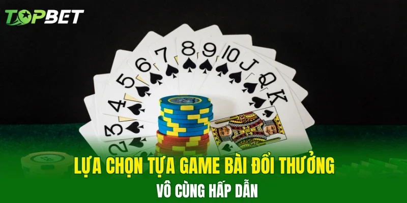Lựa chọn tựa game bài đổi thưởng vô cùng hấp dẫn