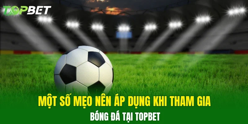 Một số mẹo nên áp dụng khi tham gia bóng đá tại TOPBET