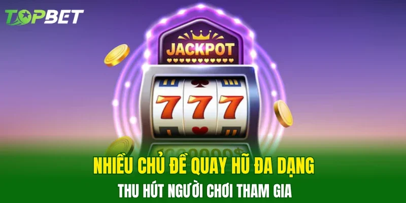 Nhiều chủ đề quay hũ đa dạng thu hút người chơi tham gia