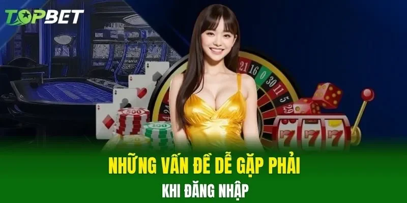 Những vấn đề dễ gặp phải khi đăng nhập