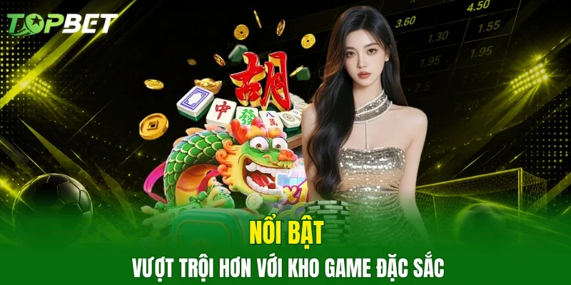 Nổi bật vượt trội hơn với kho game đặc sắc