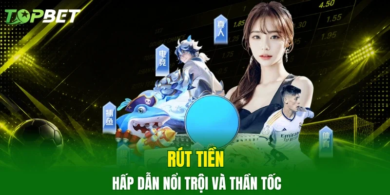 Rút tiền hấp dẫn nổi trội và thần tốc