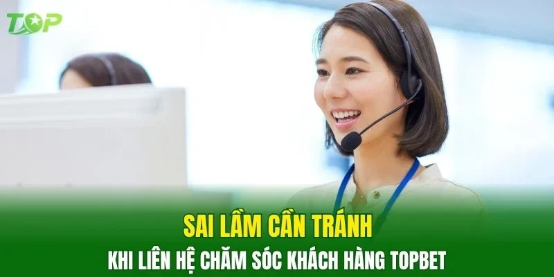 Sai lầm cần tránh khi liên hệ chăm sóc khách hàng TOPBET