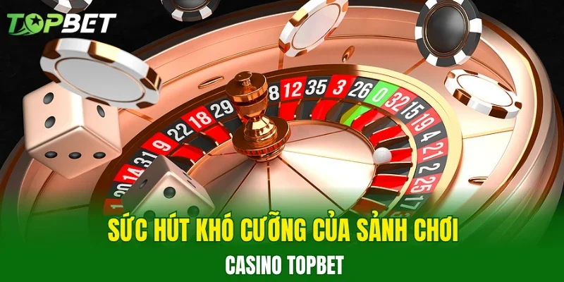 Sức hút khó cưỡng của sảnh chơi casino TOPBET