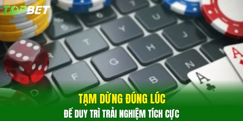 Tạm dừng đúng lúc để duy trì trải nghiệm tích cực 