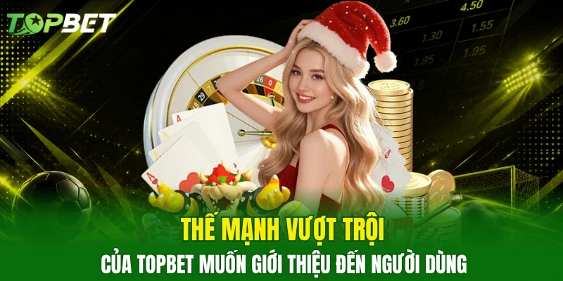 Thế mạnh vượt trội của TOPBET muốn giới thiệu đến người dùng