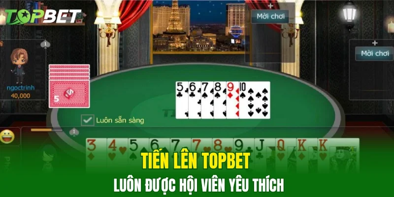 Tiến Lên TOPBET luôn được hội viên yêu thích
