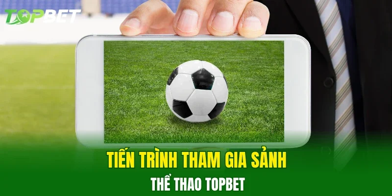 Tiến trình tham gia sảnh thể thao TOPBET