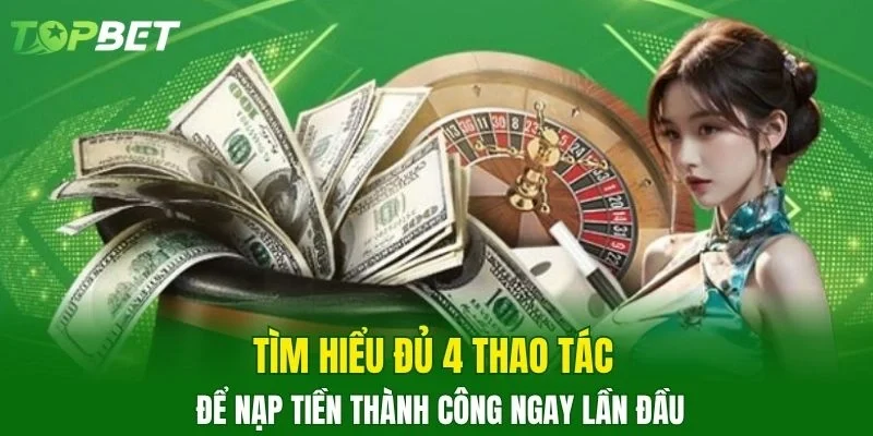 Tìm hiểu đủ 4 thao tác để nạp tiền thành công ngay lần đầu