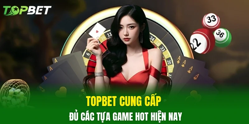 TOPBET cung cấp đủ các tựa game hot hiện nay