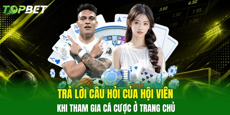 Trả lời câu hỏi của hội viên khi tham gia cá cược ở trang chủ