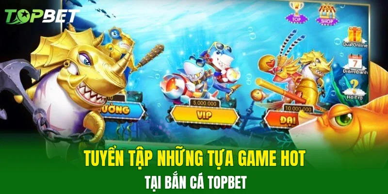 Tuyển tập những tựa game hot tại bắn cá TOPBET