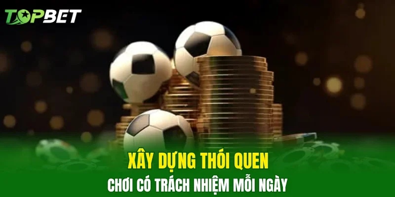 Xây dựng thói quen chơi có trách nhiệm mỗi ngày 